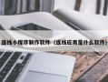 资兴连线小程序制作软件（连线应用是什么软件）