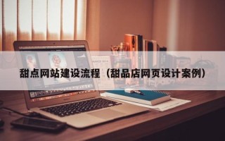 资兴甜点网站建设流程（甜品店网页设计案例）