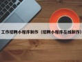 资兴工作招聘小程序制作（招聘小程序在线制作）
