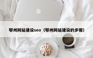 资兴鄂州网站建设seo（鄂州网站建设的步骤）