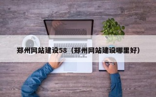 资兴郑州网站建设58（郑州网站建设哪里好）