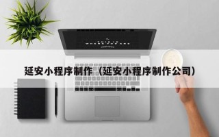 资兴延安小程序制作（延安小程序制作公司）