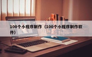 资兴100个小程序制作（100个小程序制作软件）