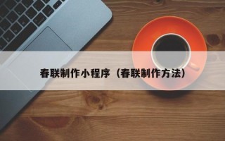 资兴春联制作小程序（春联制作方法）