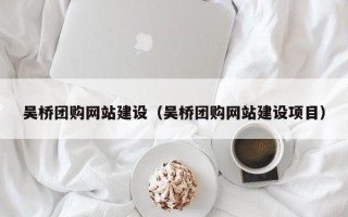 资兴吴桥团购网站建设（吴桥团购网站建设项目）