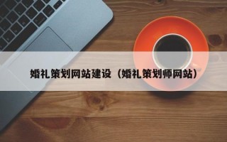 资兴婚礼策划网站建设（婚礼策划师网站）